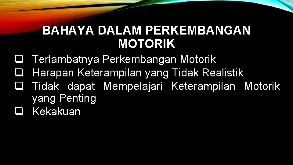 BAHAYA DALAM PERKEMBANGAN MOTORIK q Terlambatnya Perkembangan Motorik q Harapan Keterampilan yang Tidak Realistik