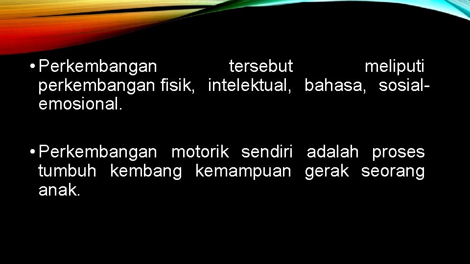  • Perkembangan tersebut meliputi perkembangan fisik, intelektual, bahasa, sosialemosional. • Perkembangan motorik sendiri