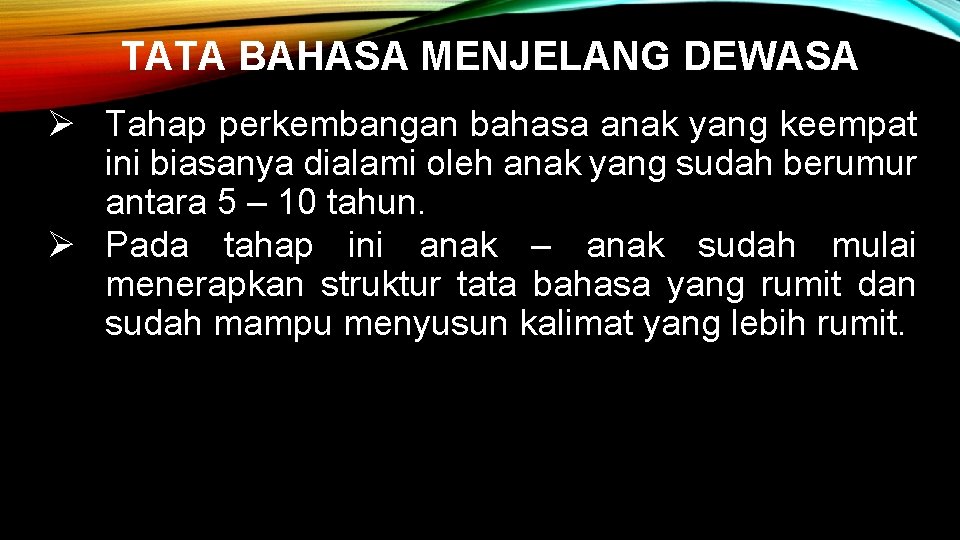 TATA BAHASA MENJELANG DEWASA Ø Tahap perkembangan bahasa anak yang keempat ini biasanya dialami