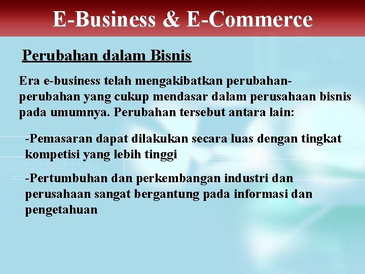 E-Business & E-Commerce Perubahan dalam Bisnis Era e-business telah mengakibatkan perubahan yang cukup mendasar