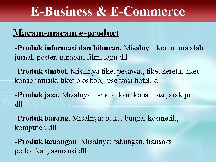 E-Business & E-Commerce Macam-macam e-product -Produk informasi dan hiburan. Misalnya: koran, majalah, jurnal, poster,