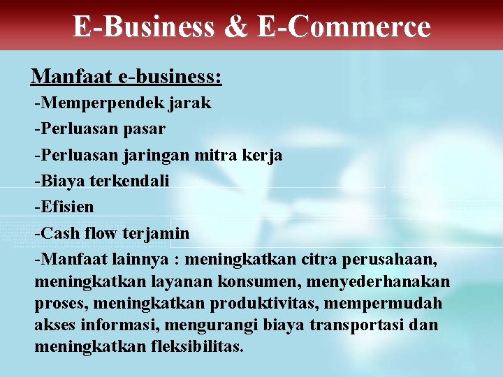 E-Business & E-Commerce Manfaat e-business: -Memperpendek jarak -Perluasan pasar -Perluasan jaringan mitra kerja -Biaya