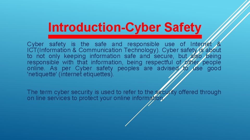 Introduction-Cyber Safety Cyber safety is the safe and responsible use of Internet & ICT(Information