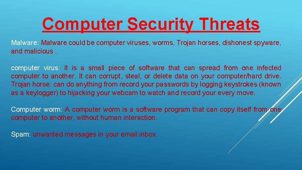 Computer Security Threats Malware: Malware could be computer viruses, worms, Trojan horses, dishonest spyware,