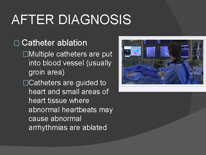 AFTER DIAGNOSIS � Catheter ablation �Multiple catheters are put into blood vessel (usually groin