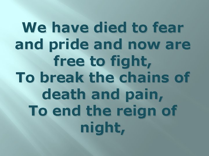 We have died to fear and pride and now are free to fight, To