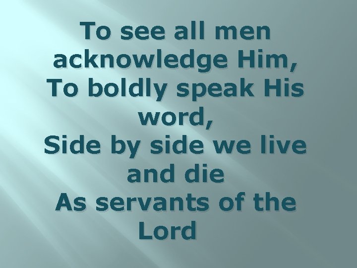 To see all men acknowledge Him, To boldly speak His word, Side by side