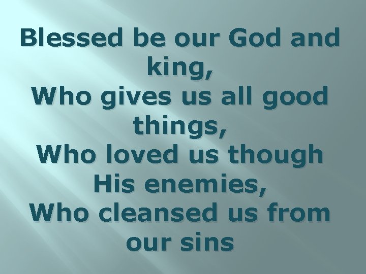Blessed be our God and king, Who gives us all good things, Who loved