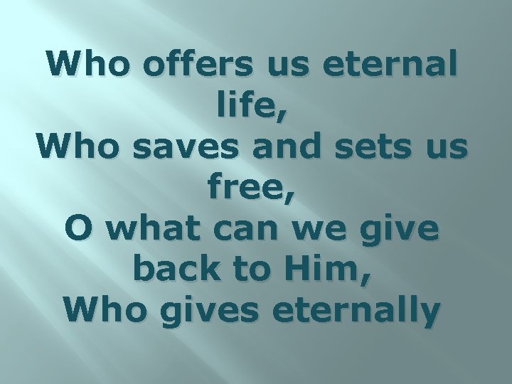 Who offers us eternal life, Who saves and sets us free, O what can
