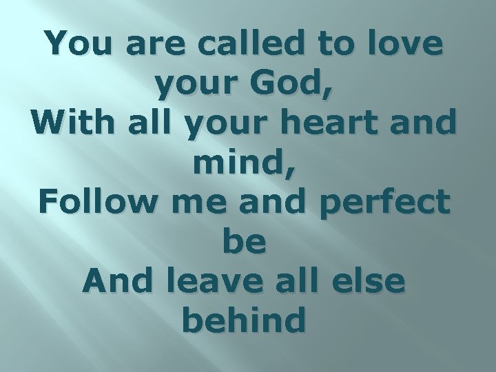 You are called to love your God, With all your heart and mind, Follow
