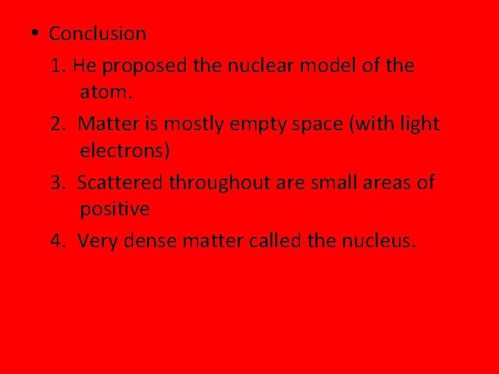  Conclusion 1. He proposed the nuclear model of the atom. 2. Matter is