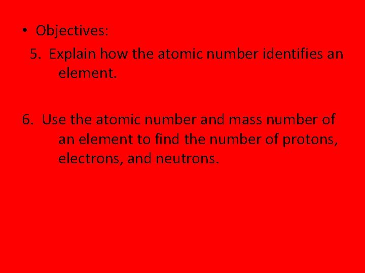  • Objectives: 5. Explain how the atomic number identifies an element. 6. Use