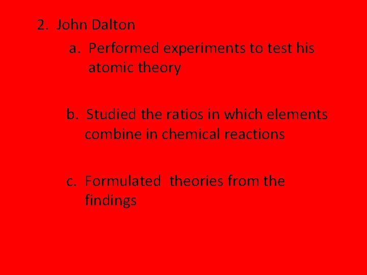 2. John Dalton a. Performed experiments to test his atomic theory b. Studied the