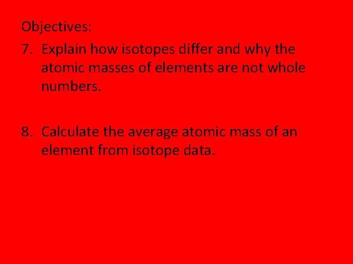 Objectives: 7. Explain how isotopes differ and why the atomic masses of elements are