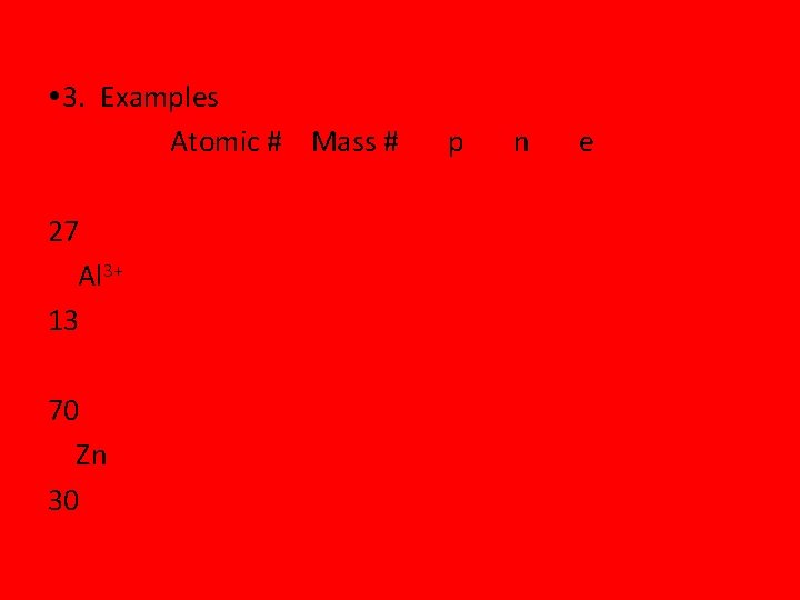  3. Examples Atomic # Mass # 27 Al 3+ 13 70 Zn 30