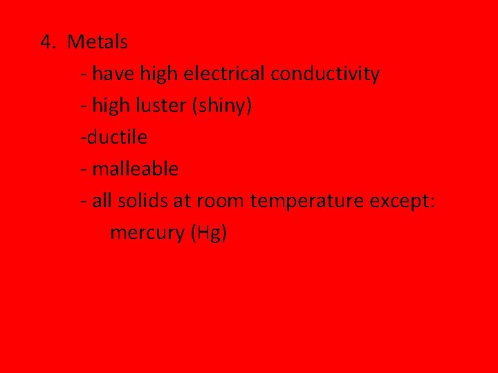 4. Metals - have high electrical conductivity - high luster (shiny) -ductile - malleable