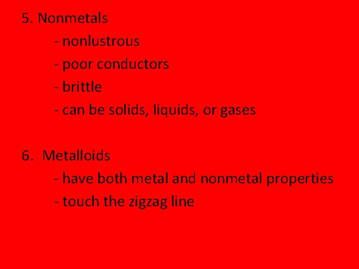 5. Nonmetals - nonlustrous - poor conductors - brittle - can be solids, liquids,