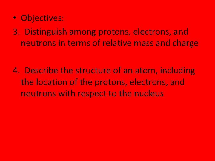  • Objectives: 3. Distinguish among protons, electrons, and neutrons in terms of relative