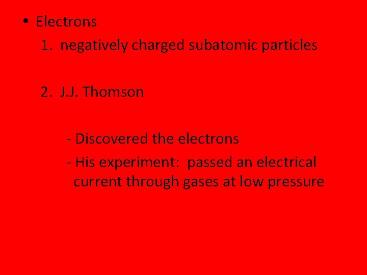 Electrons 1. negatively charged subatomic particles 2. J. J. Thomson - Discovered the