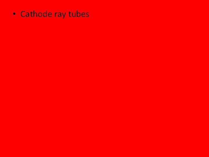  • Cathode ray tubes 