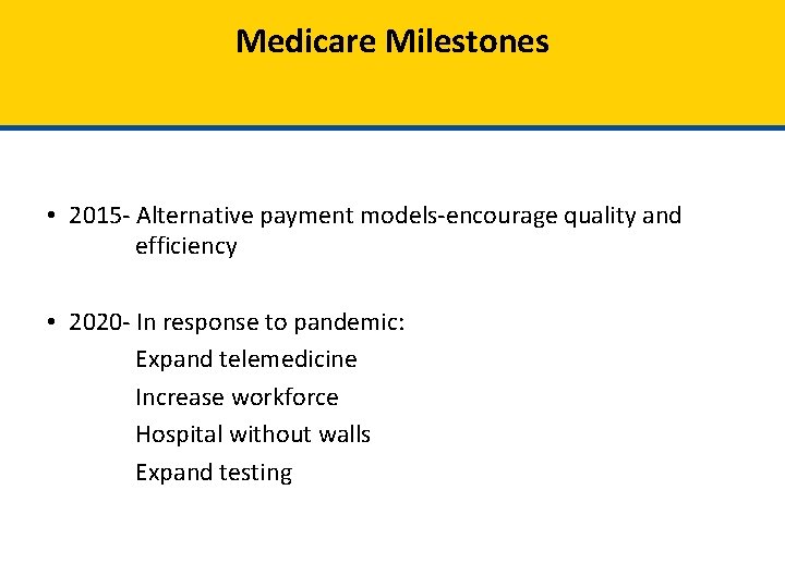 Medicare Milestones • 2015 - Alternative payment models-encourage quality and efficiency • 2020 -