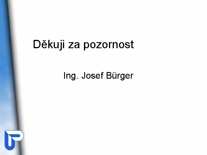 Děkuji za pozornost Ing. Josef Bürger 