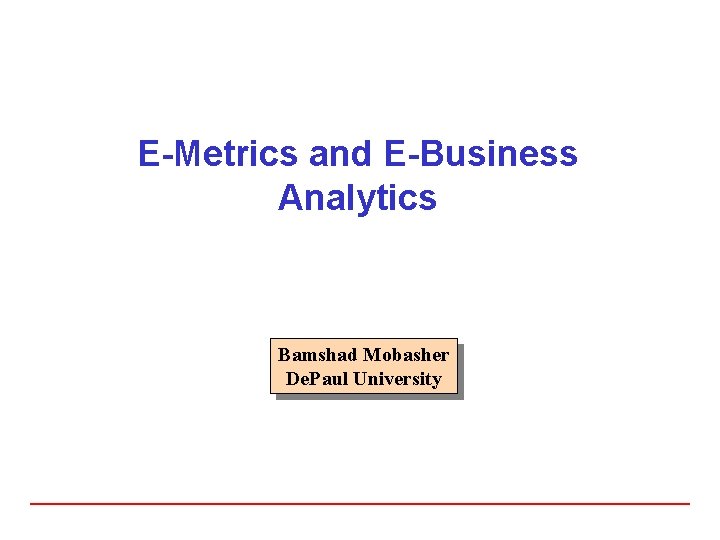 E-Metrics and E-Business Analytics Bamshad Mobasher De. Paul University 