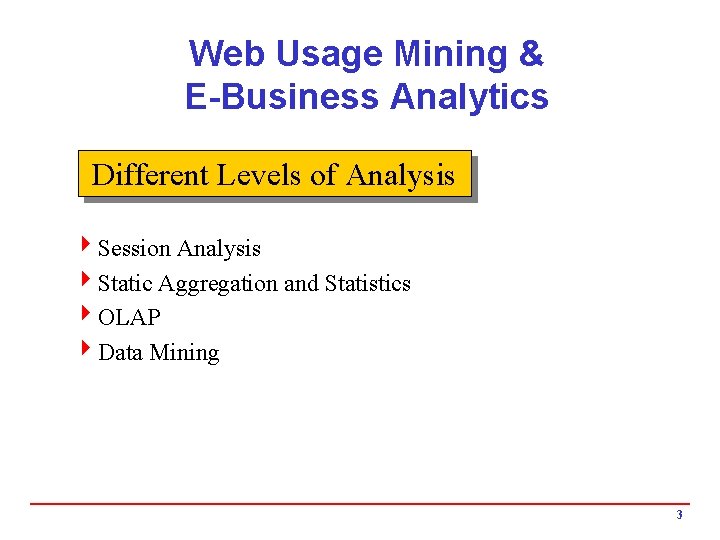 Web Usage Mining & E-Business Analytics Different Levels of Analysis 4 Session Analysis 4