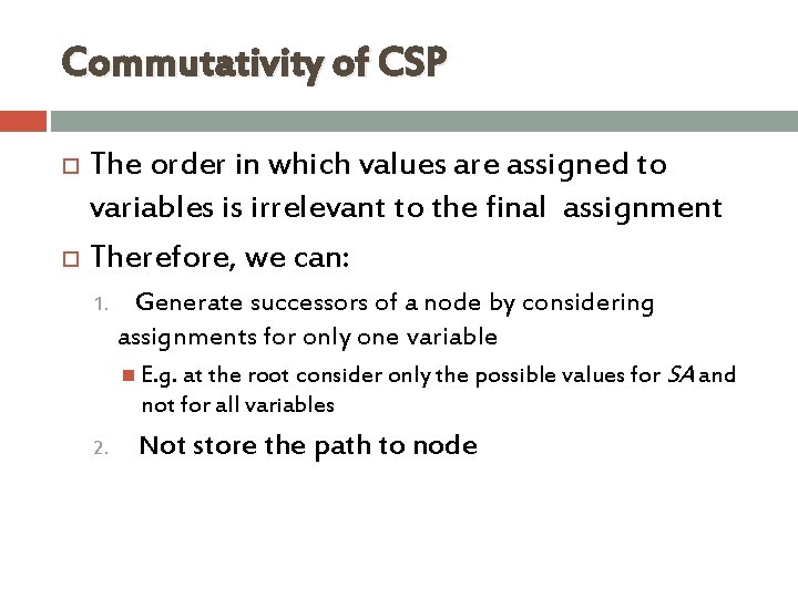 Commutativity of CSP The order in which values are assigned to variables is irrelevant Commutativity of CSP The order in which values are assigned to variables is irrelevant