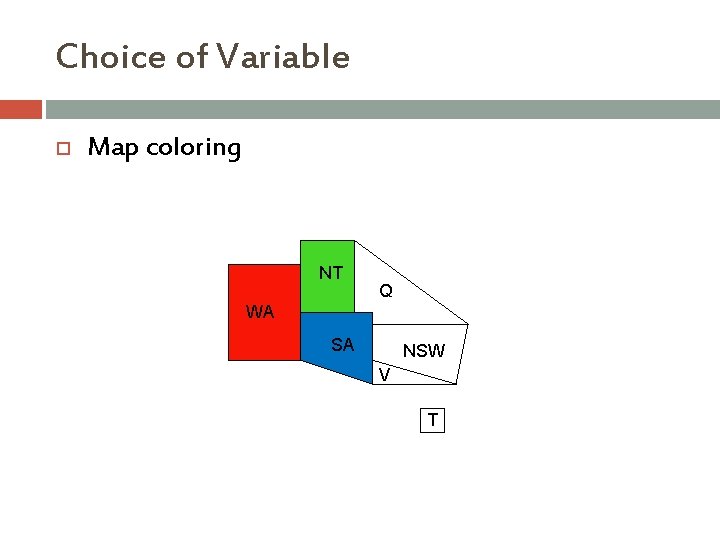 Choice of Variable Map coloring NT Q WA SA NSW V T Choice of Variable Map coloring NT Q WA SA NSW V T