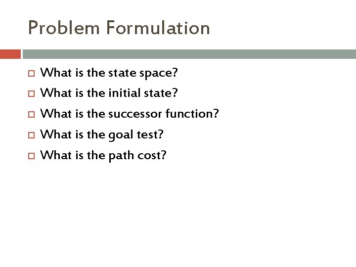 Problem Formulation What is the state space? What is the initial state? What is Problem Formulation What is the state space? What is the initial state? What is