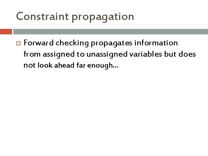 Constraint propagation Forward checking propagates information from assigned to unassigned variables but does not Constraint propagation Forward checking propagates information from assigned to unassigned variables but does not