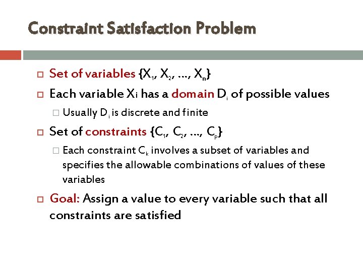 Constraint Satisfaction Problem Set of variables {X 1, X 2, …, Xn} Each variable Constraint Satisfaction Problem Set of variables {X 1, X 2, …, Xn} Each variable