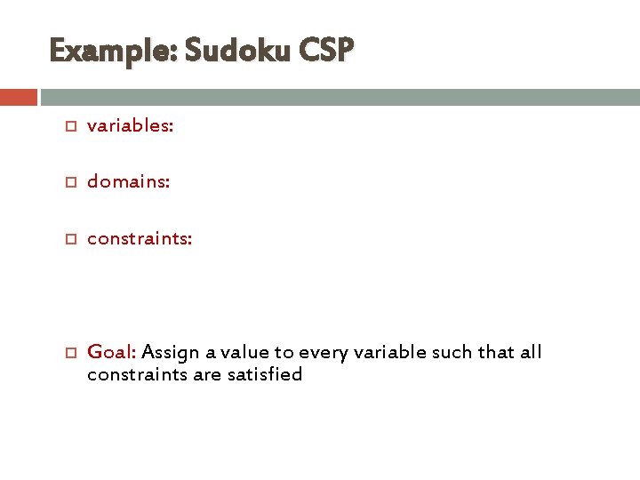Example: Sudoku CSP variables: domains: constraints: Goal: Assign a value to every variable such Example: Sudoku CSP variables: domains: constraints: Goal: Assign a value to every variable such