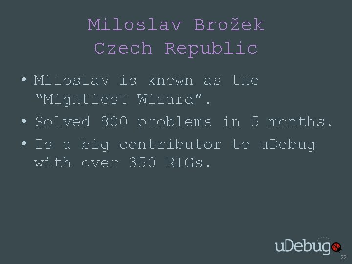 Miloslav Brožek Czech Republic • Miloslav is known as the “Mightiest Wizard”. • Solved