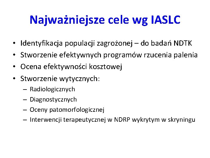 Najważniejsze cele wg IASLC • • Identyfikacja populacji zagrożonej – do badań NDTK Stworzenie