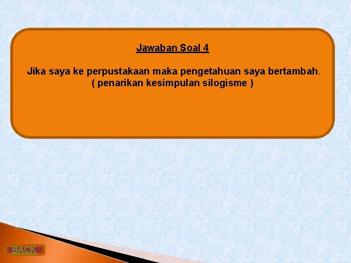 Jawaban Soal 4 Jika saya ke perpustakaan maka pengetahuan saya bertambah. ( penarikan kesimpulan