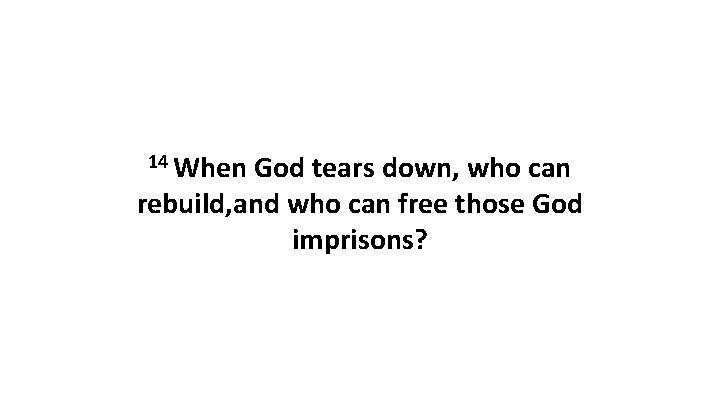 14 When God tears down, who can rebuild, and who can free those God