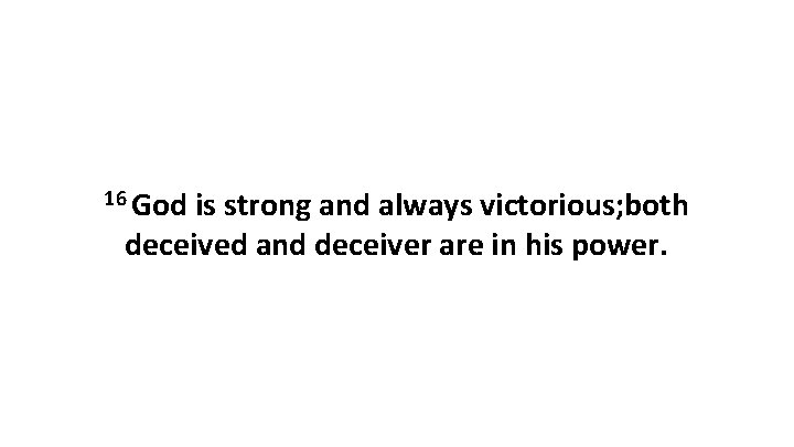 16 God is strong and always victorious; both deceived and deceiver are in his