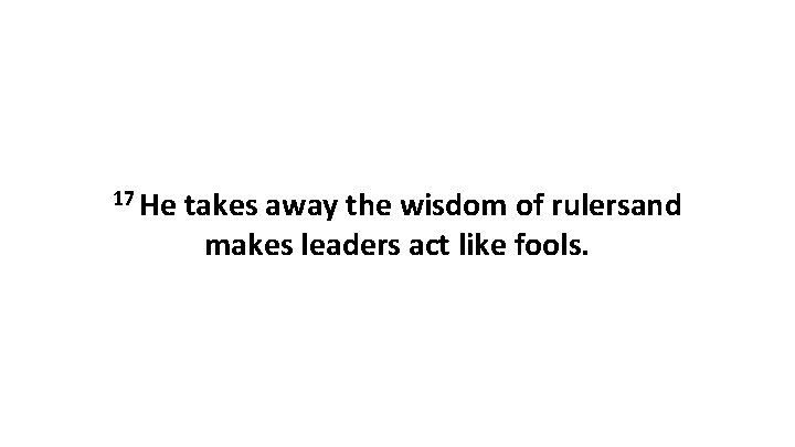 17 He takes away the wisdom of rulersand makes leaders act like fools. 