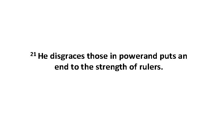 21 He disgraces those in powerand puts an end to the strength of rulers.