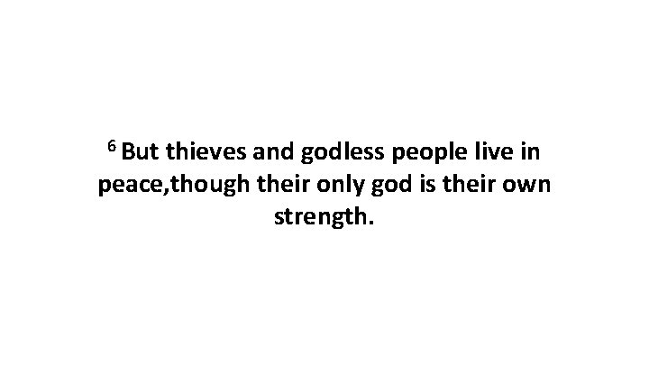 6 But thieves and godless people live in peace, though their only god is