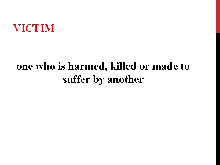 VICTIM one who is harmed, killed or made to suffer by another 