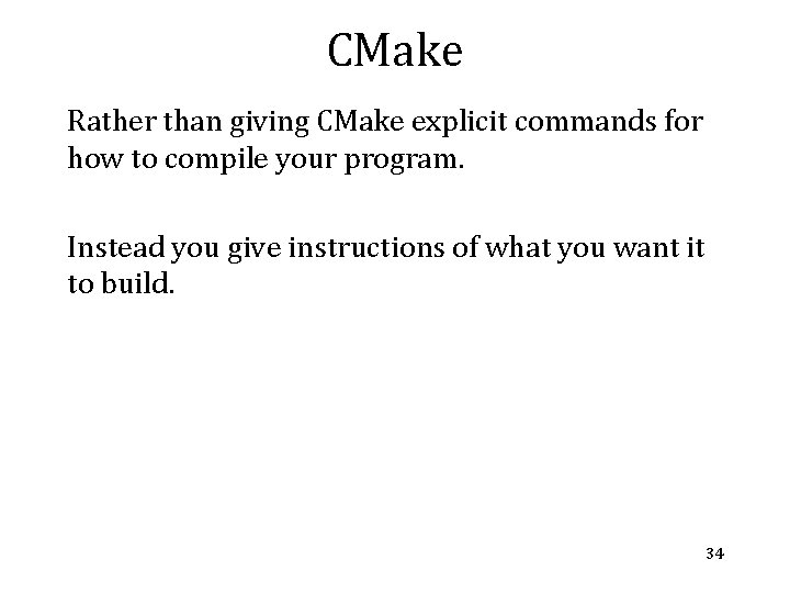 CMake Rather than giving CMake explicit commands for how to compile your program. Instead