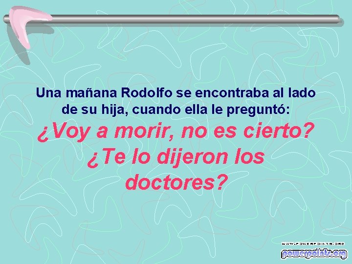 Una mañana Rodolfo se encontraba al lado de su hija, cuando ella le preguntó: