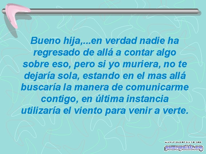 Bueno hija, . . . en verdad nadie ha regresado de allá a contar