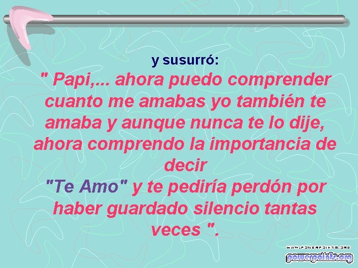 y susurró: " Papi, . . . ahora puedo comprender cuanto me amabas yo