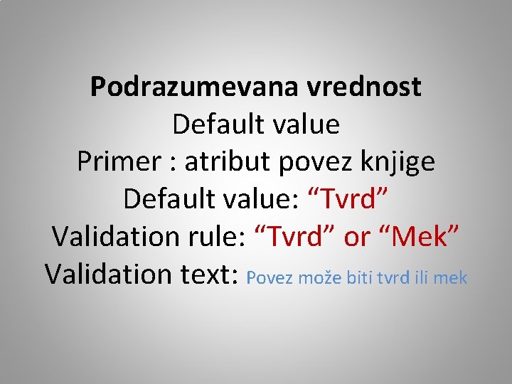 Podrazumevana vrednost Default value Primer : atribut povez knjige Default value: “Tvrd” Validation rule: