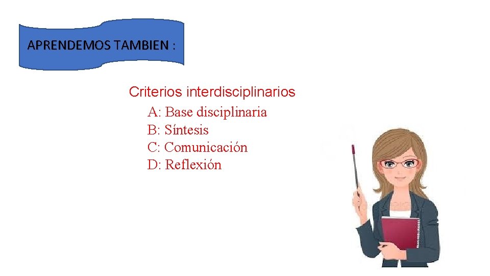 APRENDEMOS TAMBIEN : Criterios interdisciplinarios A: Base disciplinaria B: Síntesis C: Comunicación D: Reflexión