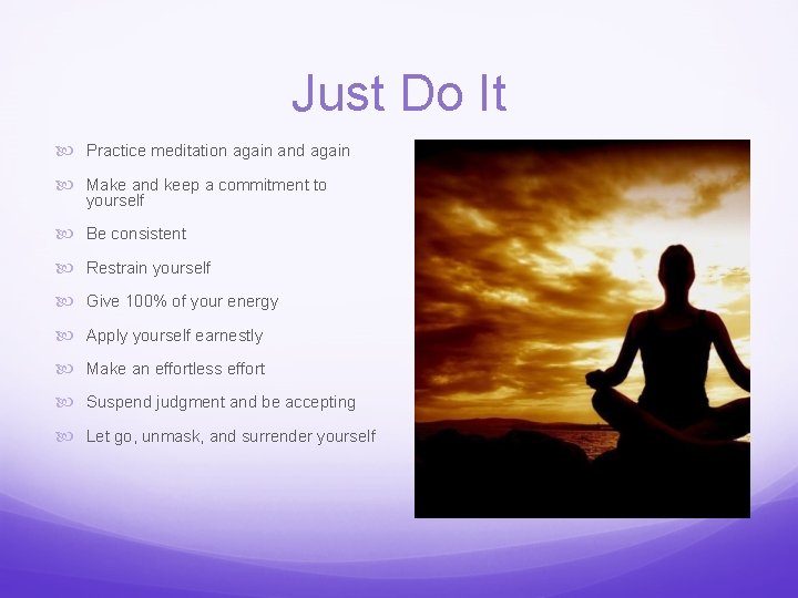 Just Do It Practice meditation again and again Make and keep a commitment to